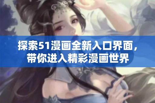 探索51漫畫全新入口界面，帶你進(jìn)入精彩漫畫世界