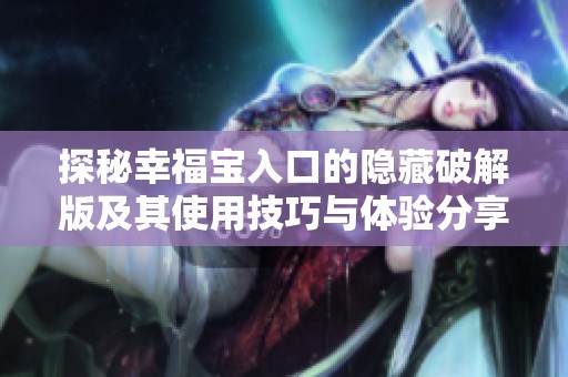 探秘幸福寶入口的隱藏破解版及其使用技巧與體驗(yàn)分享