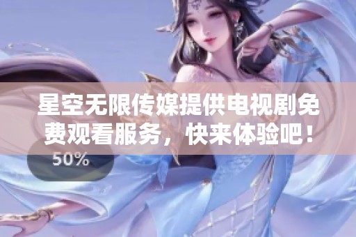 星空無(wú)限傳媒提供電視劇免費(fèi)觀看服務(wù)，快來(lái)體驗(yàn)吧！