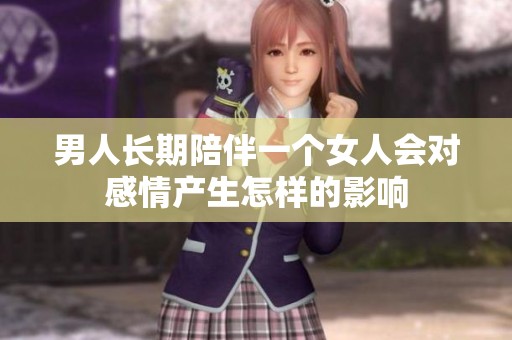 男人長期陪伴一個女人會對感情產(chǎn)生怎樣的影響