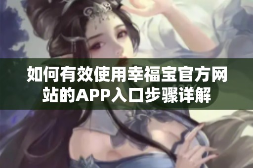 如何有效使用幸福寶官方網(wǎng)站的APP入口步驟詳解