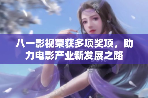 八一影視榮獲多項(xiàng)獎(jiǎng)項(xiàng)，助力電影產(chǎn)業(yè)新發(fā)展之路