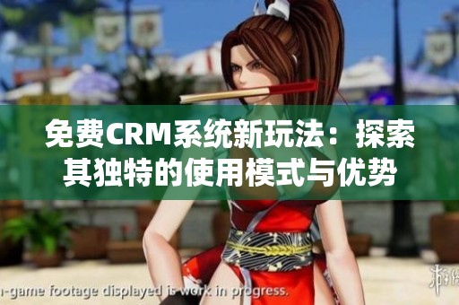 免費(fèi)CRM系統(tǒng)新玩法：探索其獨(dú)特的使用模式與優(yōu)勢(shì)