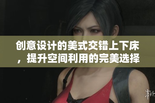 創(chuàng)意設(shè)計(jì)的美式交錯(cuò)上下床，提升空間利用的完美選擇