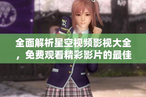 全面解析星空視頻影視大全，免費觀看精彩影片的最佳平臺