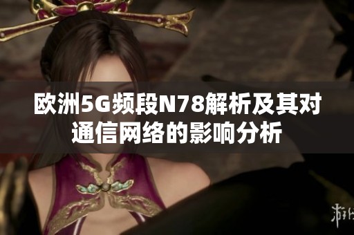 歐洲5G頻段N78解析及其對通信網(wǎng)絡的影響分析