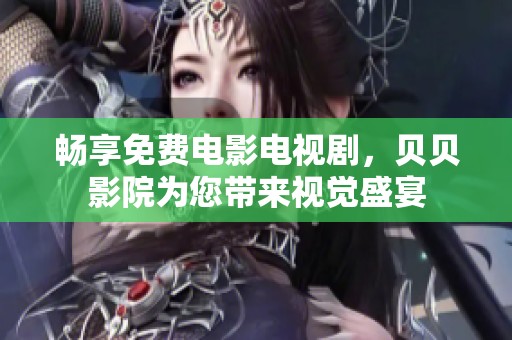 暢享免費(fèi)電影電視劇，貝貝影院為您帶來視覺盛宴