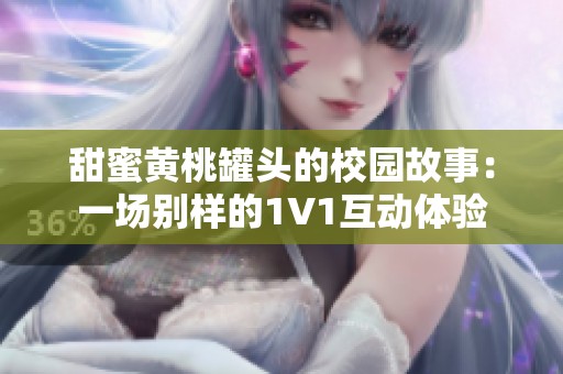 甜蜜黃桃罐頭的校園故事：一場別樣的1V1互動(dòng)體驗(yàn)