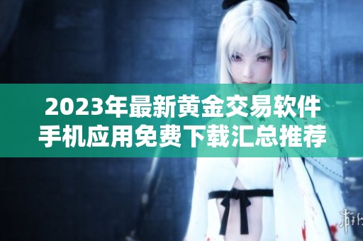 2023年最新黃金交易軟件手機(jī)應(yīng)用免費(fèi)下載匯總推薦