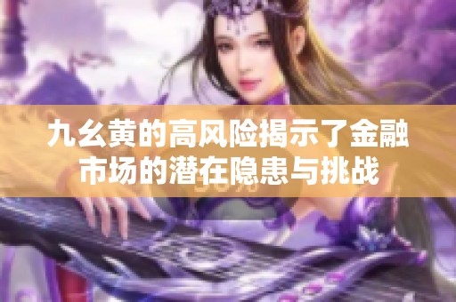 九幺黃的高風(fēng)險(xiǎn)揭示了金融市場(chǎng)的潛在隱患與挑戰(zhàn)