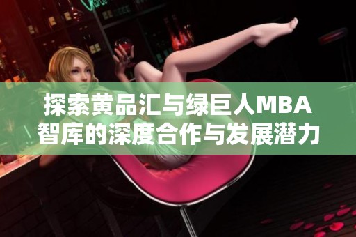探索黃品匯與綠巨人MBA智庫的深度合作與發(fā)展?jié)摿? title=