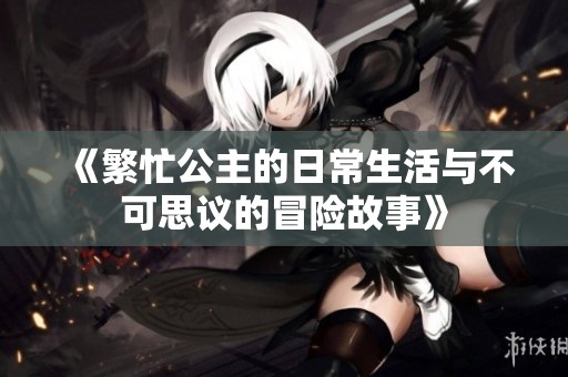 《繁忙公主的日常生活與不可思議的冒險(xiǎn)故事》