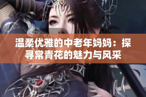 溫柔優(yōu)雅的中老年媽媽：探尋常青花的魅力與風采