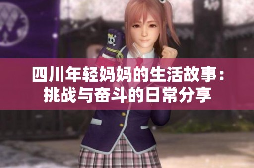 四川年輕媽媽的生活故事：挑戰(zhàn)與奮斗的日常分享