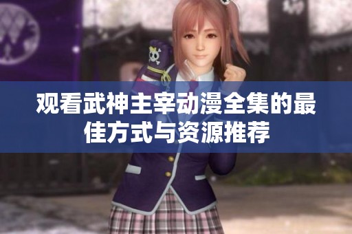 觀看武神主宰動(dòng)漫全集的最佳方式與資源推薦