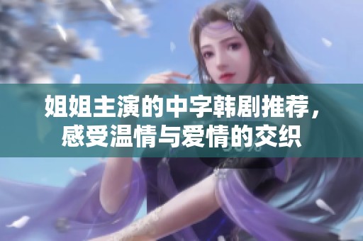 姐姐主演的中字韓劇推薦，感受溫情與愛情的交織