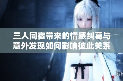 三人同宿帶來的情感糾葛與意外發(fā)現如何影響彼此關系