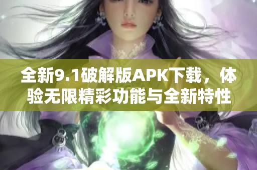 全新9.1破解版APK下載，體驗(yàn)無限精彩功能與全新特性
