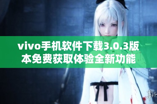 vivo手機(jī)軟件下載3.0.3版本免費(fèi)獲取體驗(yàn)全新功能