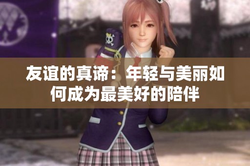 友誼的真諦：年輕與美麗如何成為最美好的陪伴