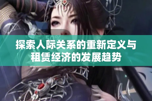 探索人際關(guān)系的重新定義與租賃經(jīng)濟(jì)的發(fā)展趨勢