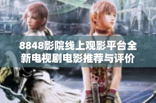 8848影院線上觀影平臺全新電視劇電影推薦與評價