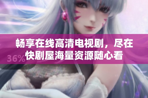 暢享在線(xiàn)高清電視劇，盡在快劇屋海量資源隨心看