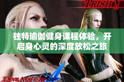 獨(dú)特瑜伽健身課程體驗(yàn)，開啟身心靈的深度放松之旅