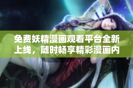 免費(fèi)妖精漫畫觀看平臺全新上線，隨時暢享精彩漫畫內(nèi)容