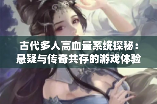 古代多人高血量系統(tǒng)探秘：懸疑與傳奇共存的游戲體驗(yàn)