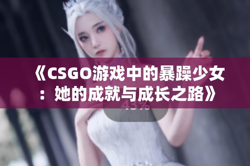 《CSGO游戲中的暴躁少女：她的成就與成長之路》