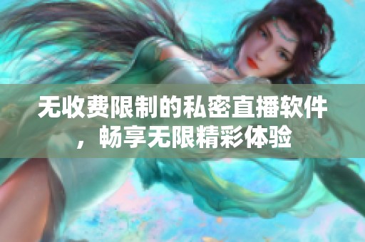 無收費(fèi)限制的私密直播軟件，暢享無限精彩體驗(yàn)