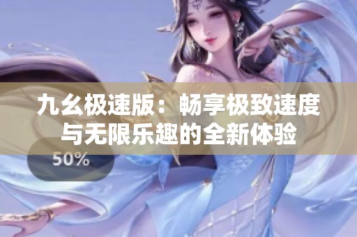 九幺極速版：暢享極致速度與無(wú)限樂趣的全新體驗(yàn)