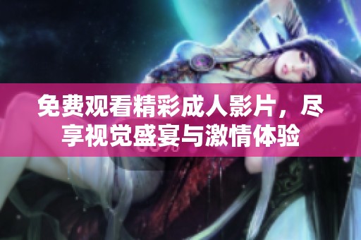 免費(fèi)觀看精彩成人影片，盡享視覺盛宴與激情體驗(yàn)