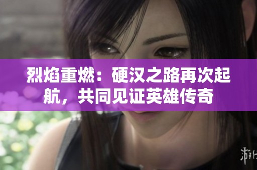 烈焰重燃：硬漢之路再次起航，共同見證英雄傳奇