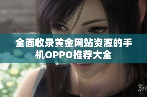 全面收錄黃金網(wǎng)站資源的手機(jī)OPPO推薦大全