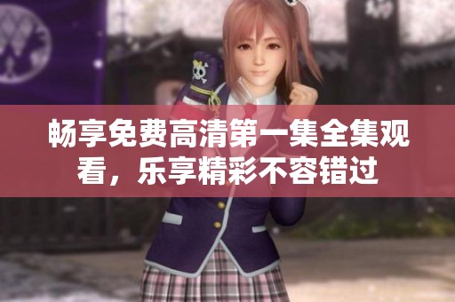 暢享免費(fèi)高清第一集全集觀看，樂享精彩不容錯(cuò)過
