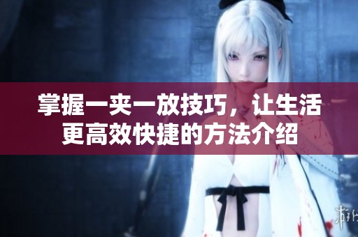 掌握一夾一放技巧，讓生活更高效快捷的方法介紹