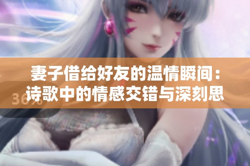 妻子借給好友的溫情瞬間：詩歌中的情感交錯與深刻思考