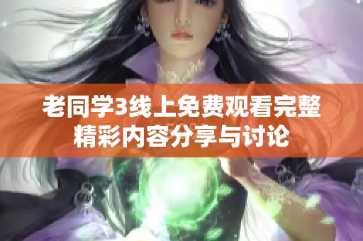 老同學3線上免費觀看完整精彩內(nèi)容分享與討論