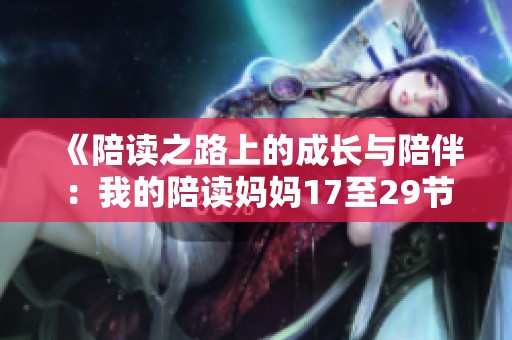 《陪讀之路上的成長與陪伴：我的陪讀媽媽17至29節(jié)感悟》