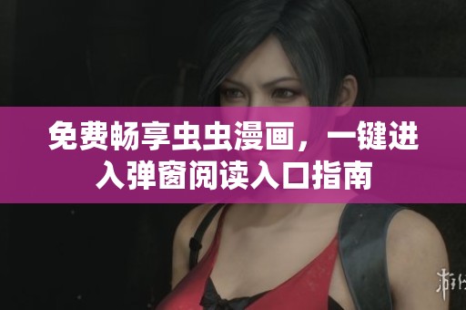 免費(fèi)暢享蟲蟲漫畫，一鍵進(jìn)入彈窗閱讀入口指南