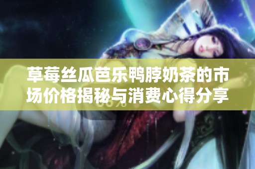 草莓絲瓜芭樂鴨脖奶茶的市場價格揭秘與消費心得分享