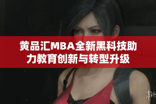 黃品匯MBA全新黑科技助力教育創(chuàng)新與轉(zhuǎn)型升級(jí)