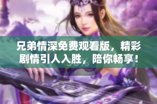 兄弟情深免費(fèi)觀看版，精彩劇情引人入勝，陪你暢享！