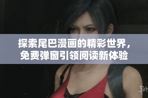 探索尾巴漫畫的精彩世界，免費(fèi)彈窗引領(lǐng)閱讀新體驗(yàn)