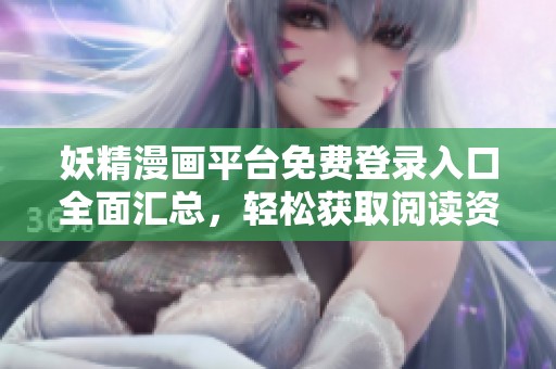 妖精漫畫平臺免費登錄入口全面匯總，輕松獲取閱讀資源