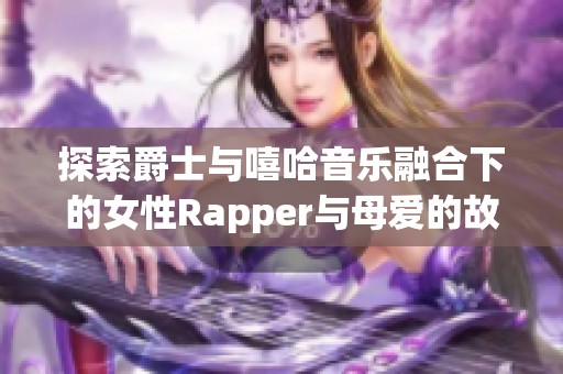 探索爵士與嘻哈音樂融合下的女性Rapper與母愛的故事