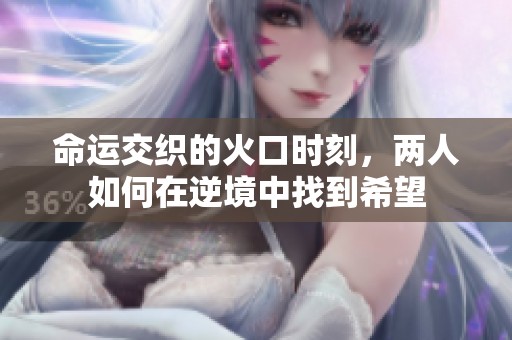 命運交織的火口時刻，兩人如何在逆境中找到希望