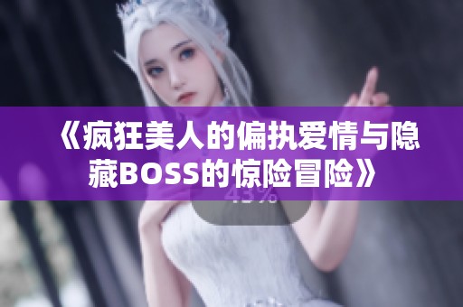 《瘋狂美人的偏執(zhí)愛情與隱藏BOSS的驚險(xiǎn)冒險(xiǎn)》